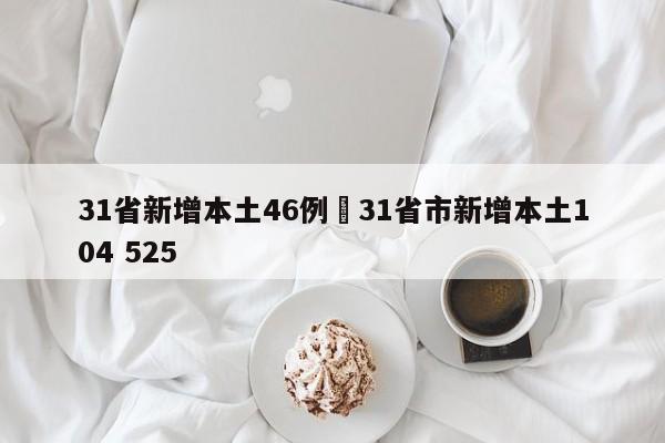 31省新增本土46例›31省市新增本土104 525