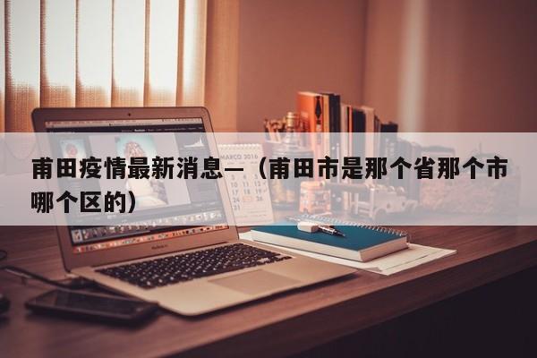 甫田疫情最新消息—（甫田市是那个省那个市哪个区的）