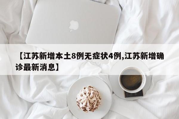 【江苏新增本土8例无症状4例,江苏新增确诊最新消息】