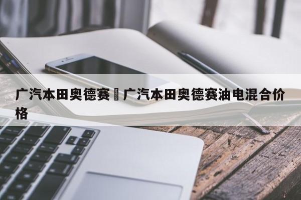 广汽本田奥德赛›广汽本田奥德赛油电混合价格