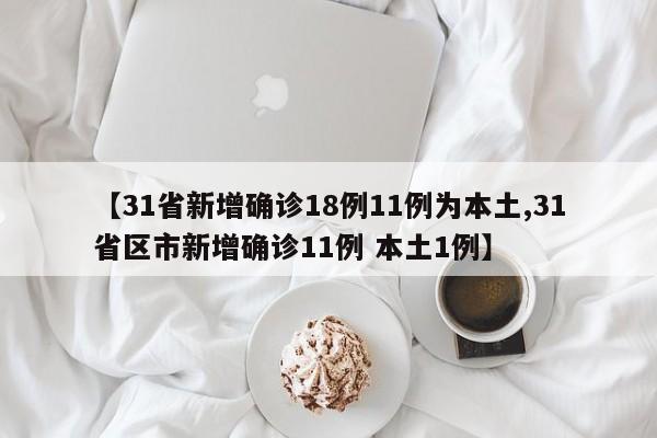 【31省新增确诊18例11例为本土,31省区市新增确诊11例 本土1例】