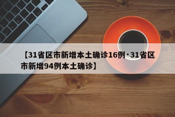 【31省区市新增本土确诊16例·31省区市新增94例本土确诊】