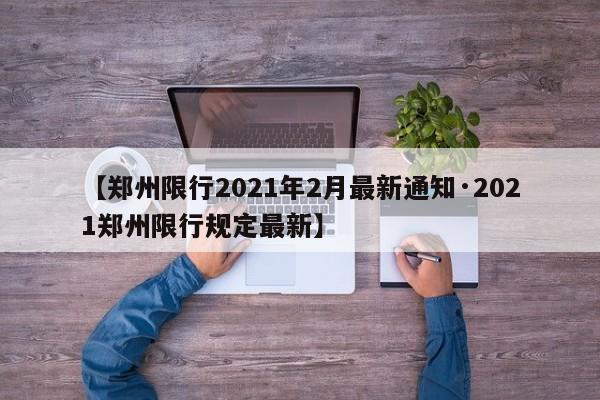 【郑州限行2021年2月最新通知·2021郑州限行规定最新】