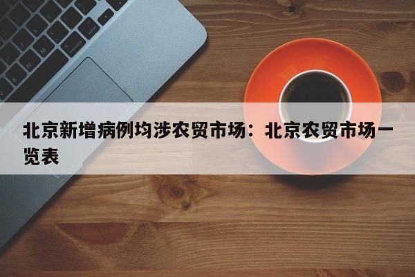 北京新增病例均涉农贸市场：北京农贸市场一览表