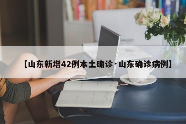【山东新增42例本土确诊·山东确诊病例】