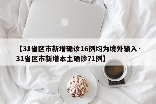 【31省区市新增确诊16例均为境外输入·31省区市新增本土确诊71例】