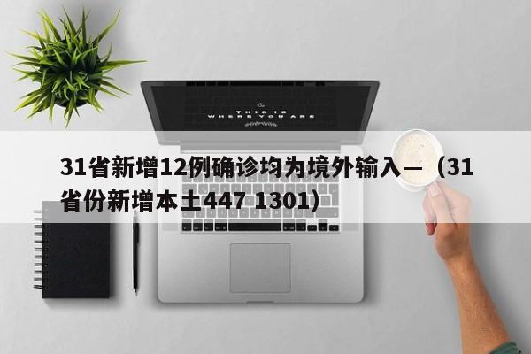 31省新增12例确诊均为境外输入—（31省份新增本土447 1301）