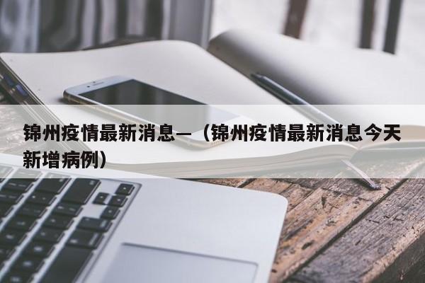 锦州疫情最新消息—（锦州疫情最新消息今天新增病例）