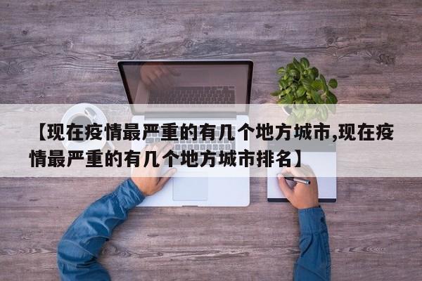 【现在疫情最严重的有几个地方城市,现在疫情最严重的有几个地方城市排名】
