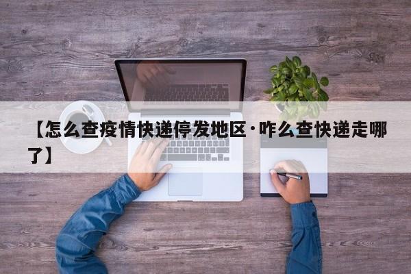 【怎么查疫情快递停发地区·咋么查快递走哪了】