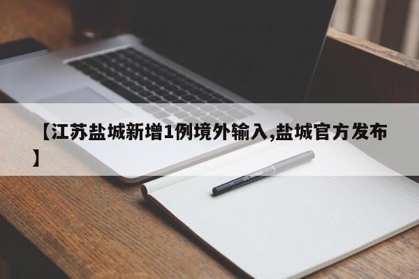 【江苏盐城新增1例境外输入,盐城官方发布】