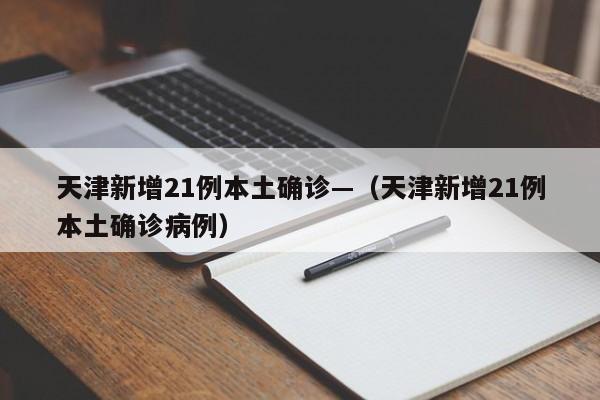 天津新增21例本土确诊—（天津新增21例本土确诊病例）