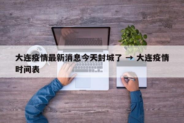 大连疫情最新消息今天封城了 → 大连疫情时间表