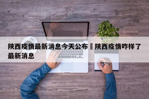 陕西疫情最新消息今天公布›陕西疫情咋样了最新消息