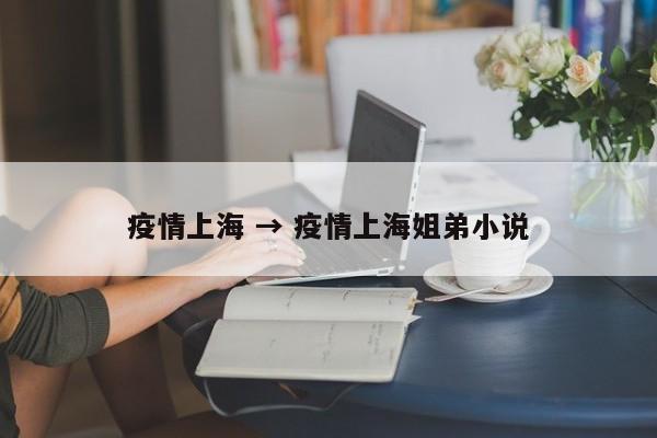 疫情上海 → 疫情上海姐弟小说