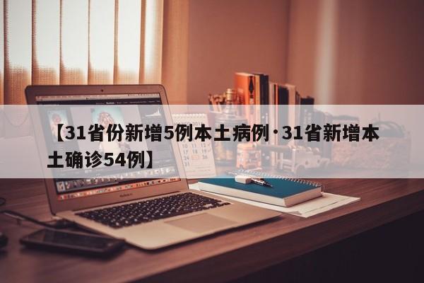 【31省份新增5例本土病例·31省新增本土确诊54例】