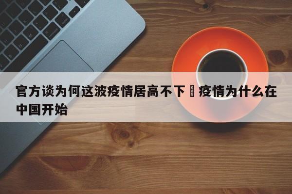 官方谈为何这波疫情居高不下›疫情为什么在中国开始