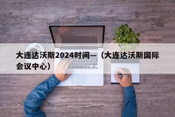 大连达沃斯2024时间—（大连达沃斯国际会议中心）