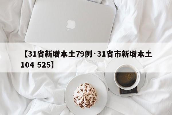 【31省新增本土79例·31省市新增本土104 525】