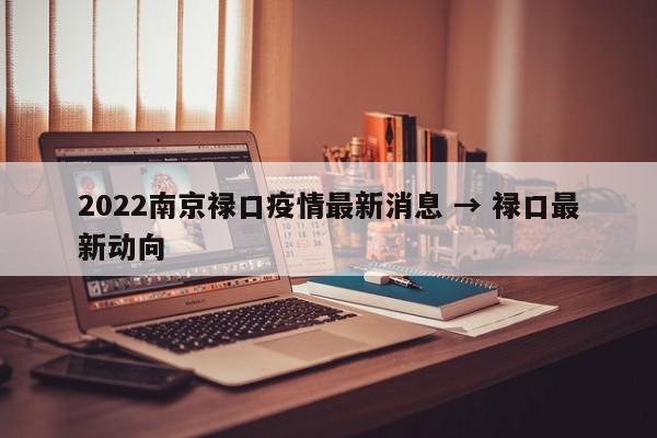 2022南京禄口疫情最新消息 → 禄口最新动向