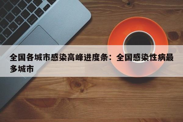 全国各城市感染高峰进度条：全国感染性病最多城市