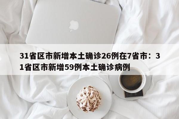 31省区市新增本土确诊26例在7省市：31省区市新增59例本土确诊病例