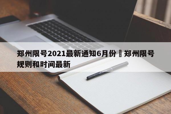 郑州限号2021最新通知6月份›郑州限号规则和时间最新