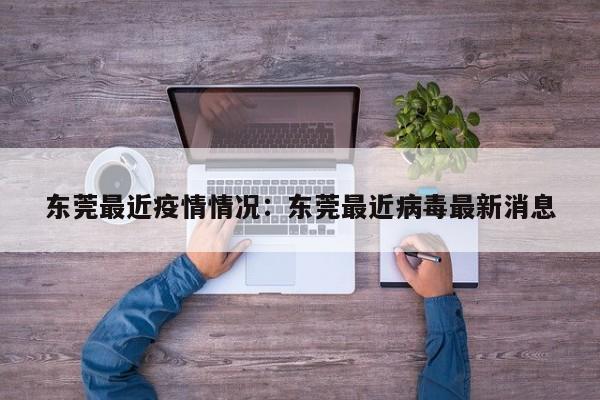 东莞最近疫情情况：东莞最近病毒最新消息