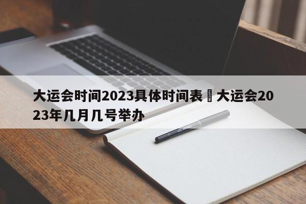 大运会时间2023具体时间表›大运会2023年几月几号举办