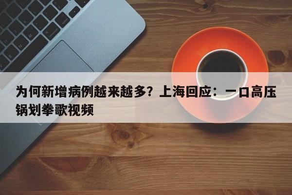 为何新增病例越来越多？上海回应：一口高压锅划拳歌视频