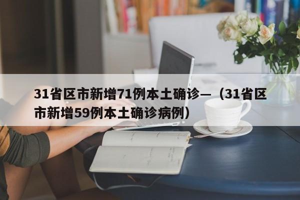 31省区市新增71例本土确诊—（31省区市新增59例本土确诊病例）