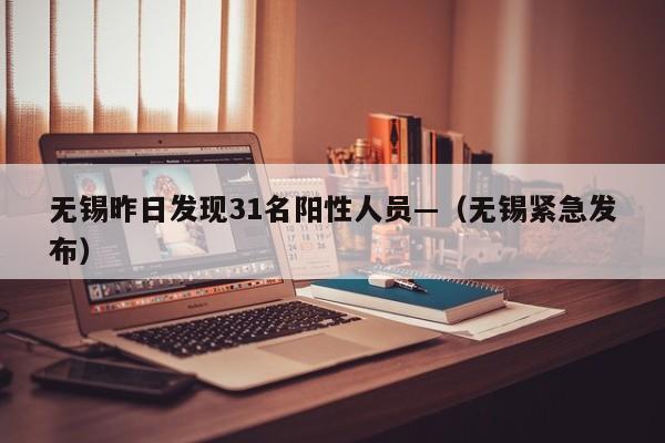 无锡昨日发现31名阳性人员—（无锡紧急发布）