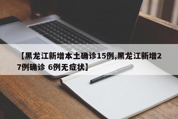 【黑龙江新增本土确诊15例,黑龙江新增27例确诊 6例无症状】