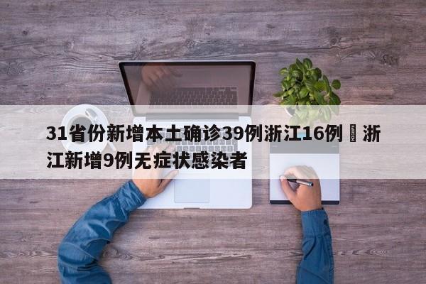 31省份新增本土确诊39例浙江16例›浙江新增9例无症状感染者