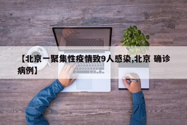 【北京一聚集性疫情致9人感染,北京 确诊病例】
