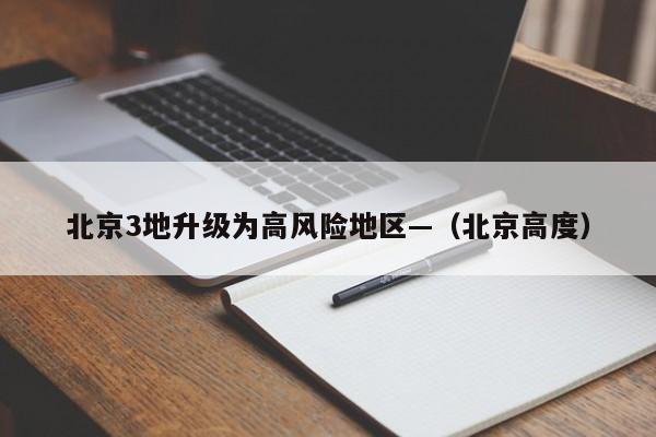 北京3地升级为高风险地区—（北京高度）
