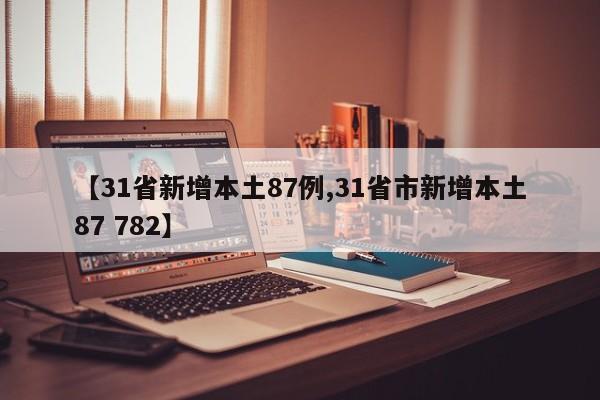 【31省新增本土87例,31省市新增本土87 782】