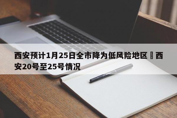 西安预计1月25日全市降为低风险地区›西安20号至25号情况