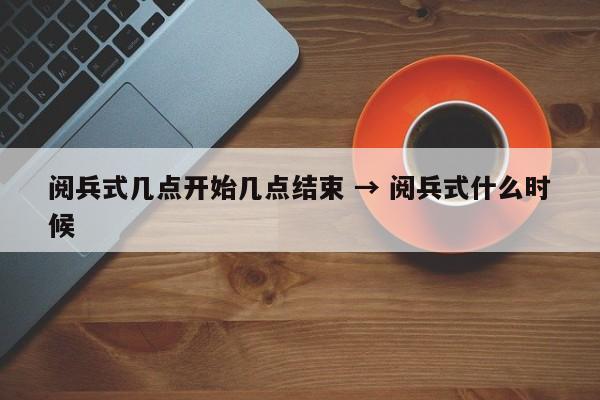 阅兵式几点开始几点结束 → 阅兵式什么时候