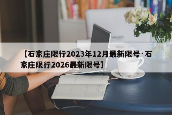 【石家庄限行2023年12月最新限号·石家庄限行2026最新限号】