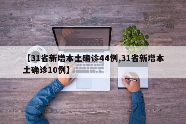 【31省新增本土确诊44例,31省新增本土确诊10例】