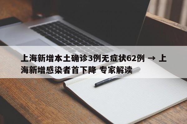 上海新增本土确诊3例无症状62例 → 上海新增感染者首下降 专家解读