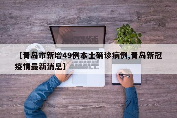 【青岛市新增49例本土确诊病例,青岛新冠疫情最新消息】