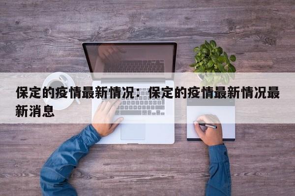 保定的疫情最新情况：保定的疫情最新情况最新消息