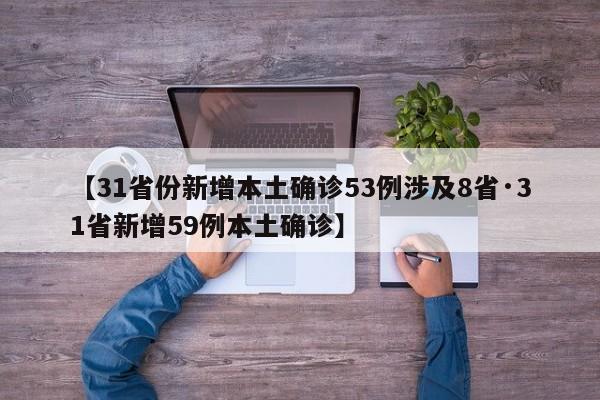 【31省份新增本土确诊53例涉及8省·31省新增59例本土确诊】