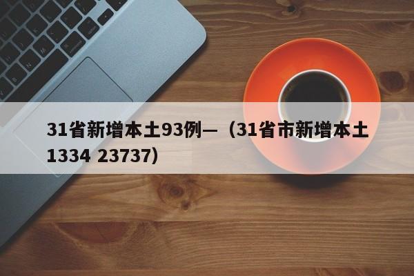31省新增本土93例—（31省市新增本土1334 23737）