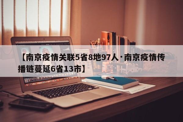 【南京疫情关联5省8地97人·南京疫情传播链蔓延6省13市】
