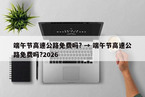 端午节高速公路免费吗? → 端午节高速公路免费吗?2026