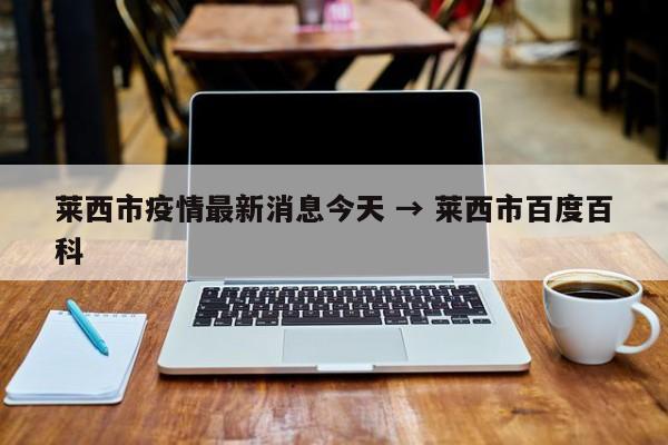 莱西市疫情最新消息今天 → 莱西市百度百科