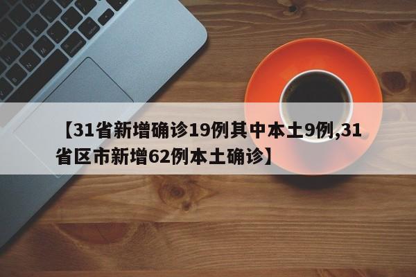 【31省新增确诊19例其中本土9例,31省区市新增62例本土确诊】